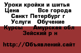 Уроки кройки и шитья › Цена ­ 350 - Все города, Санкт-Петербург г. Услуги » Обучение. Курсы   . Амурская обл.,Зейский р-н